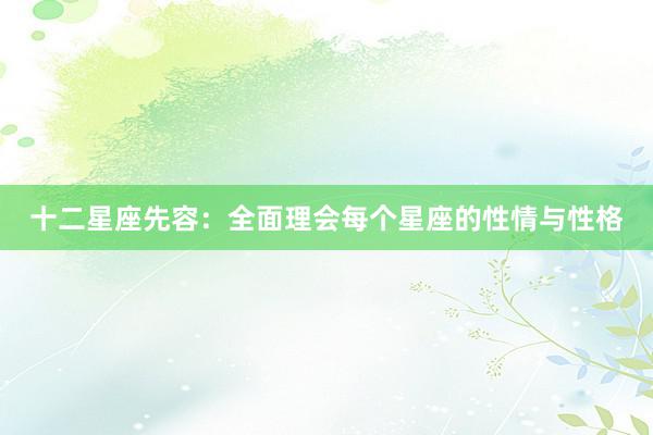 十二星座先容：全面理会每个星座的性情与性格