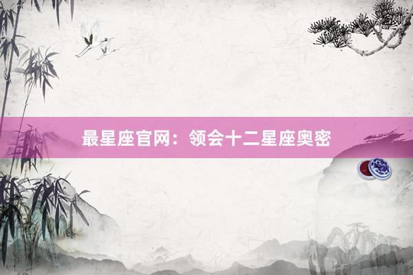 最星座官网：领会十二星座奥密