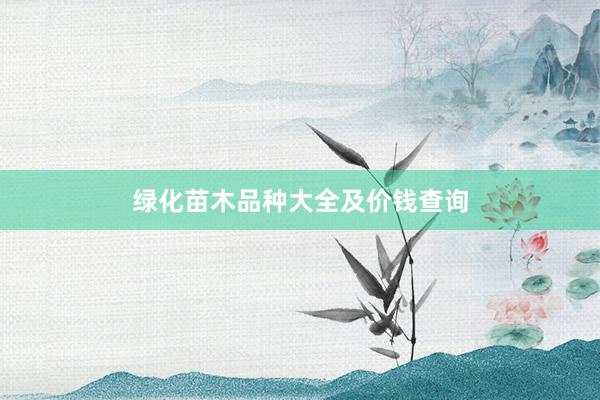绿化苗木品种大全及价钱查询