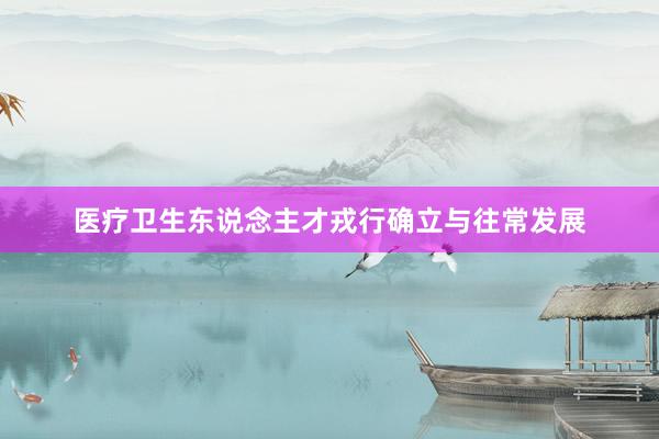医疗卫生东说念主才戎行确立与往常发展