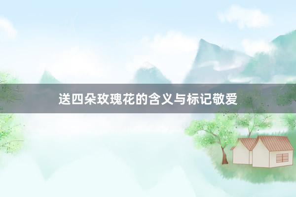 送四朵玫瑰花的含义与标记敬爱