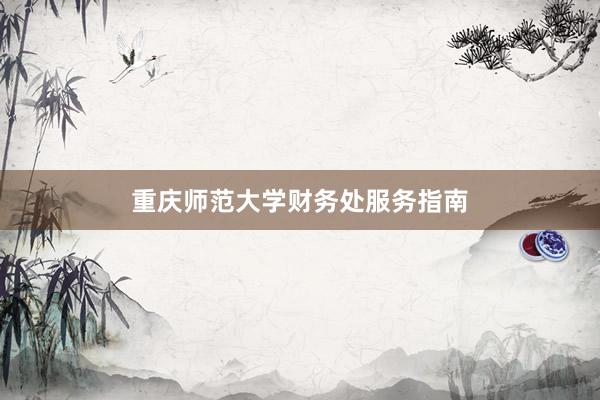 重庆师范大学财务处服务指南